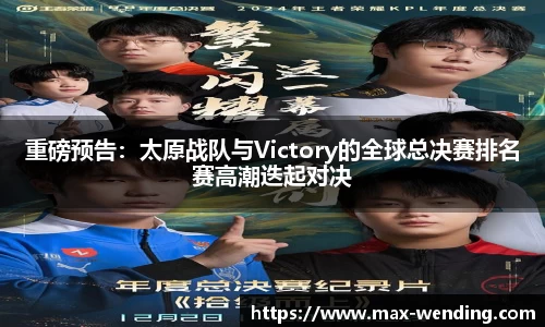 重磅预告:太原战队与Victory的全球总决赛排名赛高潮迭起对决