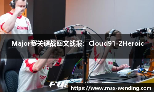 Major赛关键战图文战报：Cloud91-2Heroic