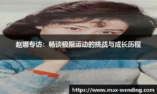 赵娜专访:畅谈极限运动的挑战与成长历程