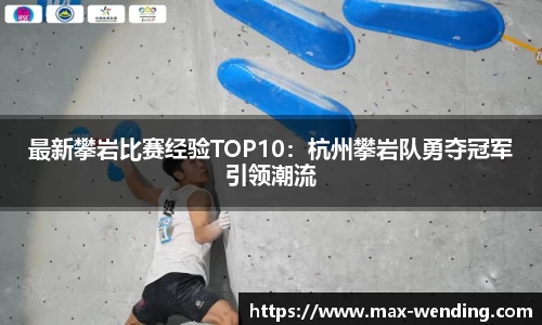 最新攀岩比赛经验TOP10:杭州攀岩队勇夺冠军引领潮流