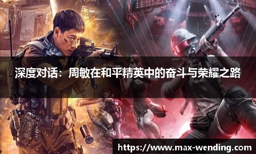 深度对话:周敏在和平精英中的奋斗与荣耀之路