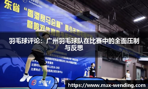 羽毛球评论:广州羽毛球队在比赛中的全面压制与反思